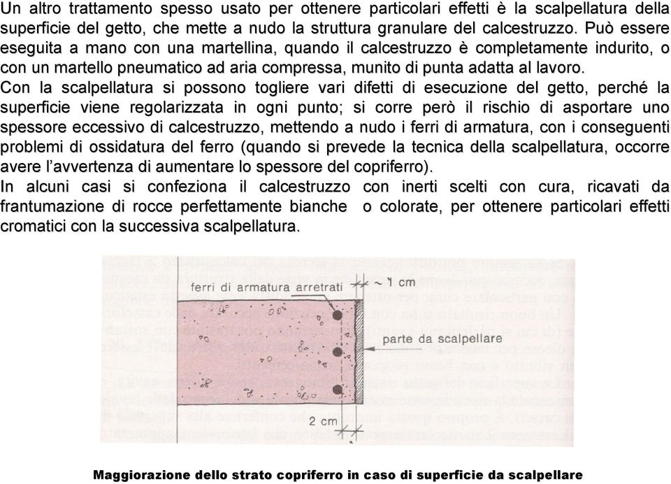 Con la scalpellatura si possono togliere vari difetti di esecuzione del getto, perché la superficie viene regolarizzata in ogni punto; ; si corre però il rischio di asportare uno spessore eccessivo