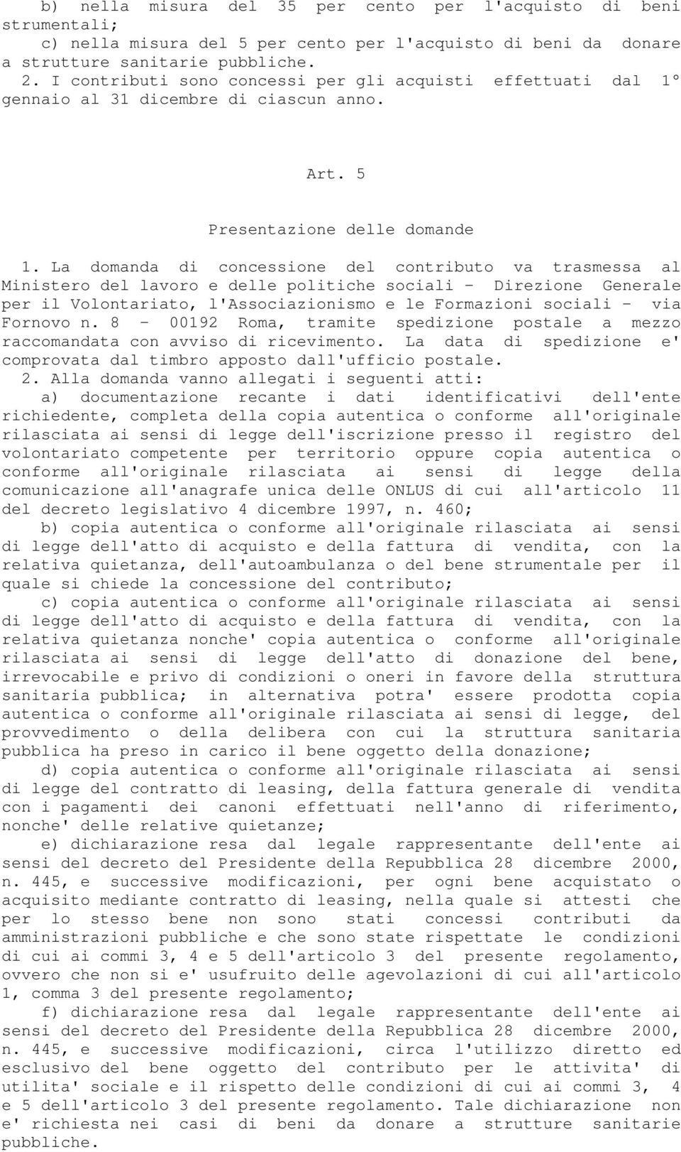 La domanda di concessione del contributo va trasmessa al Ministero del lavoro e delle politiche sociali - Direzione Generale per il Volontariato, l'associazionismo e le Formazioni sociali - via