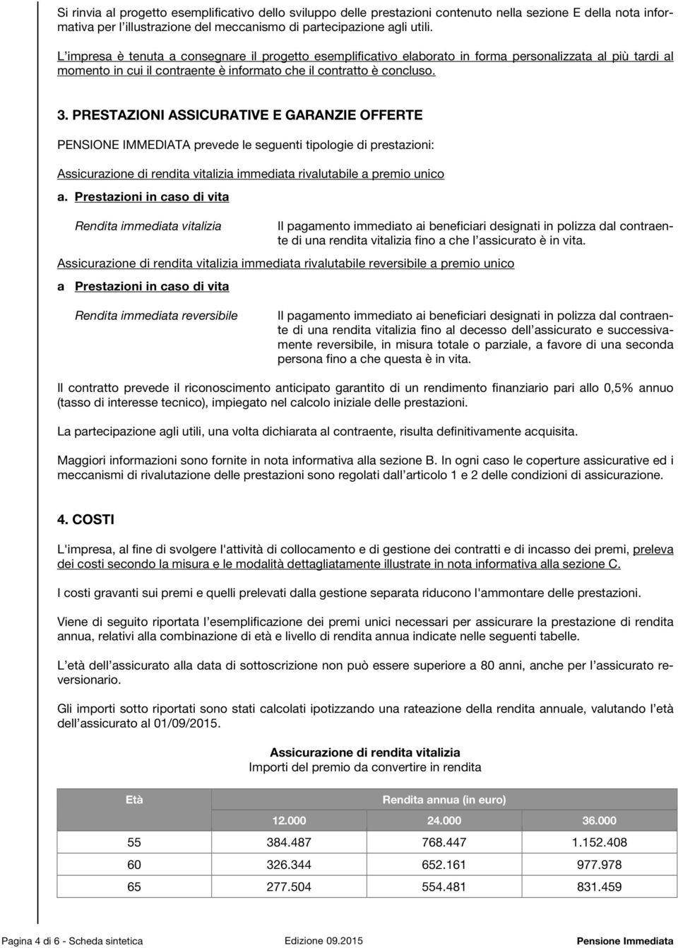 PRESTAZIONI ASSICURATIVE E GARANZIE OFFERTE PENSIONE IMMEDIATA prevede le seguenti tipologie di prestazioni: Assicurazione di rendita vitalizia immediata rivalutabile a premio unico a.