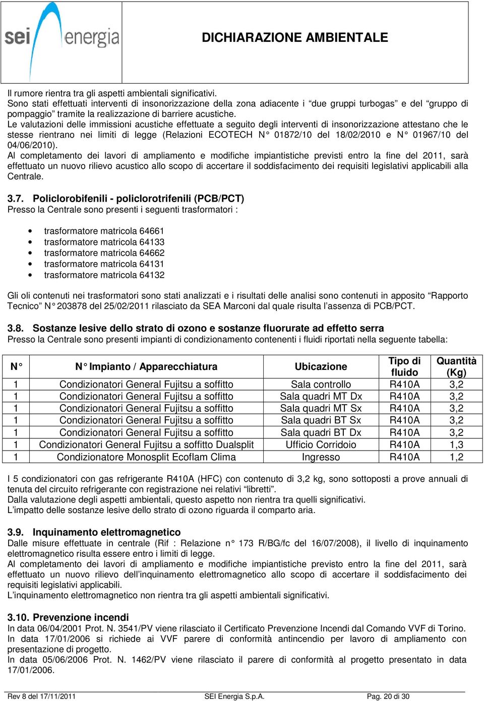 Le valutazioni delle immissioni acustiche effettuate a seguito degli interventi di insonorizzazione attestano che le stesse rientrano nei limiti di legge (Relazioni ECOTECH N 01872/10 del 18/02/2010