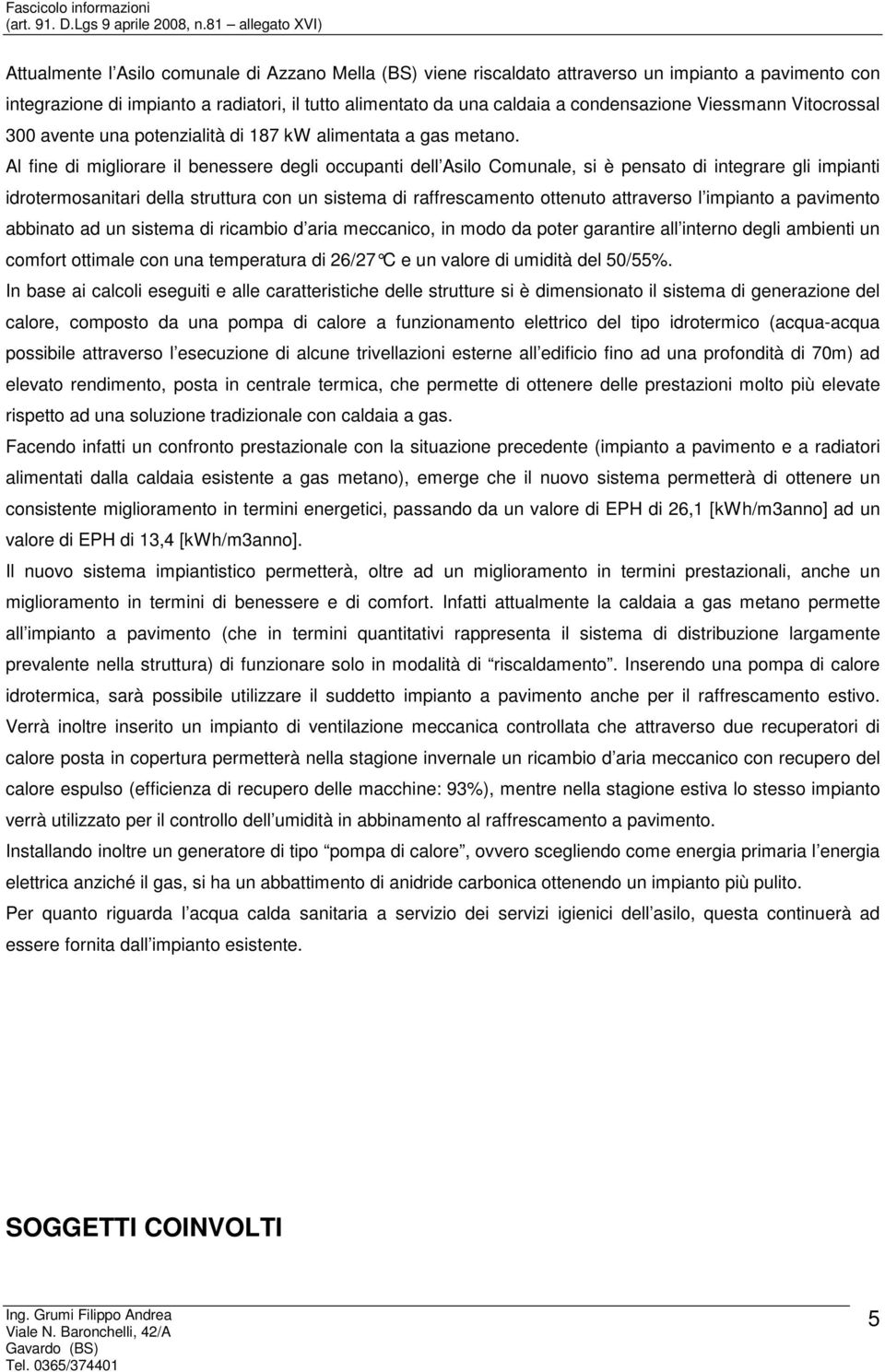 condensazione Viessmann Vitocrossal 300 avente una potenzialità di 187 kw alimentata a gas metano.