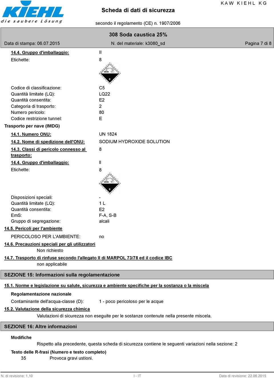 Trasporto per nave (IMDG) 14.1. Numero ONU: UN 1824 14.2. Nome di spedizione dell'onu: 14.3. Classi di pericolo connesso al trasporto: 14.4. Gruppo d'imballaggio: Etichette: SODIUM HYDROXIDE SOLUTION 8 ll 8 Disposizioni speciali: Quantità limitate (LQ): Quantità consentita: EmS: Gruppo di segregazione: 14.