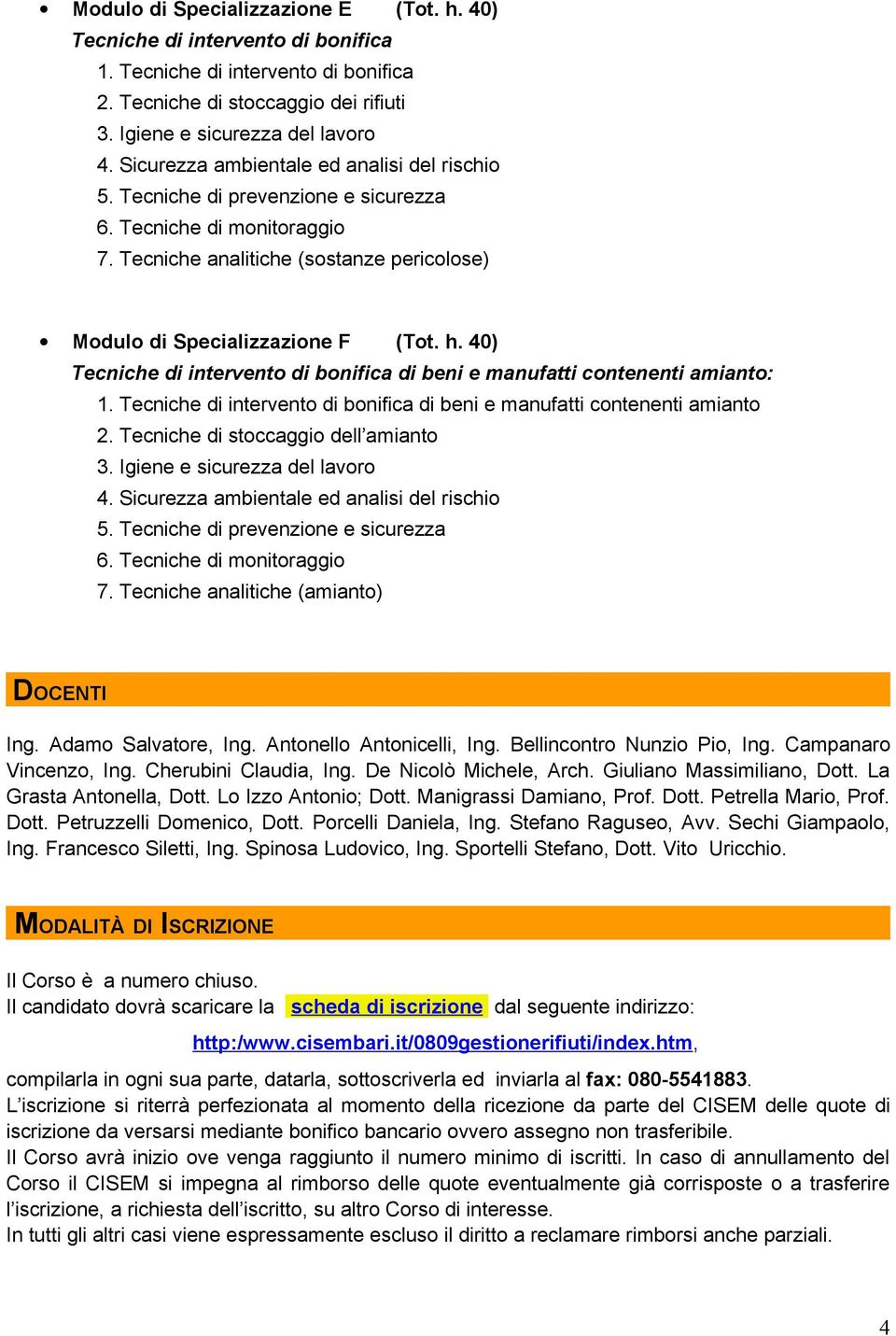 Tecniche di intervento di bonifica di beni e manufatti contenenti amianto 2. Tecniche di stoccaggio dell amianto 6. Tecniche di monitoraggio 7. Tecniche analitiche (amianto) DOCENTI Ing.