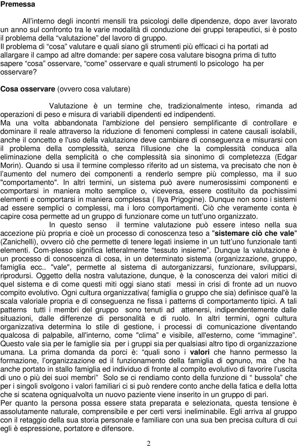 Il problema di cosa valutare e quali siano gli strumenti più efficaci ci ha portati ad allargare il campo ad altre domande: per sapere cosa valutare bisogna prima di tutto sapere cosa osservare, come