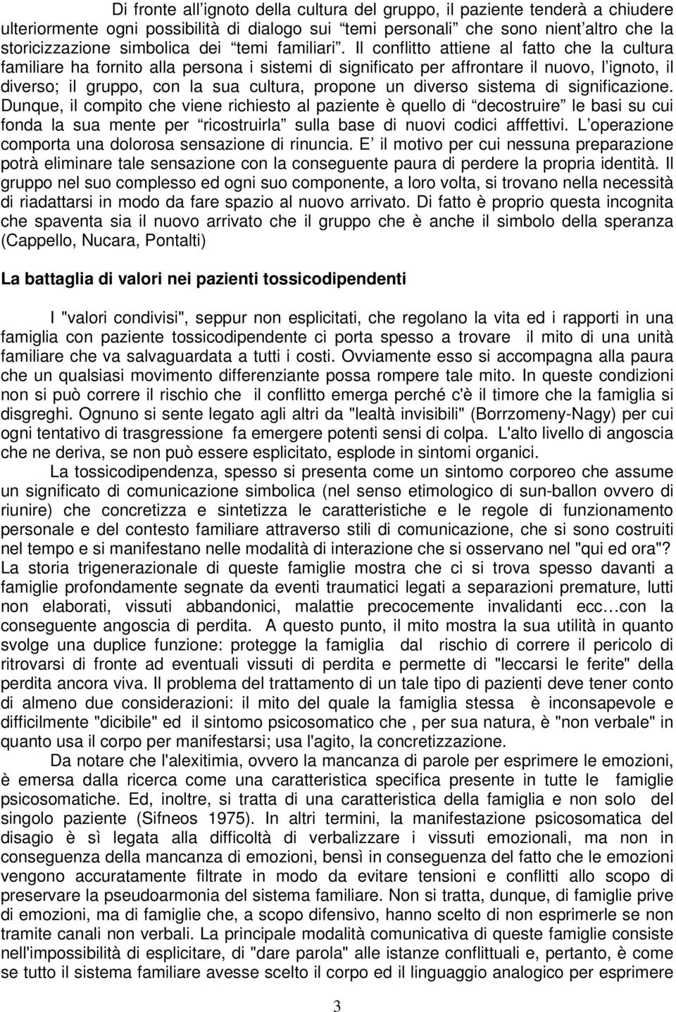 Il conflitto attiene al fatto che la cultura familiare ha fornito alla persona i sistemi di significato per affrontare il nuovo, l ignoto, il diverso; il gruppo, con la sua cultura, propone un