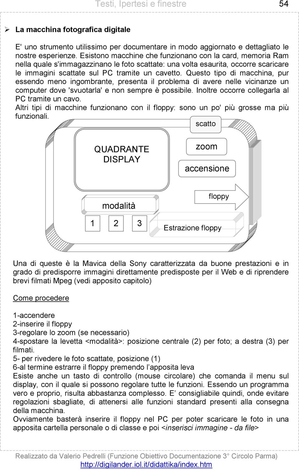 Questo tipo di macchina, pur essendo meno ingombrante, presenta il problema di avere nelle vicinanze un computer dove 'svuotarla' e non sempre è possibile.