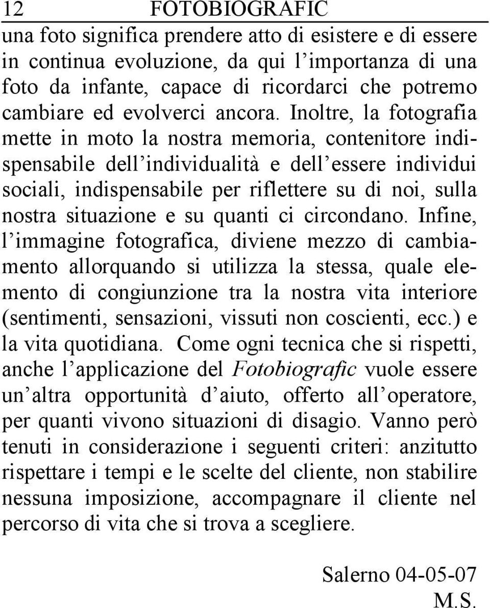 Inoltre, la fotografia mette in moto la nostra memoria, contenitore indispensabile dell individualità e dell essere individui sociali, indispensabile per riflettere su di noi, sulla nostra situazione