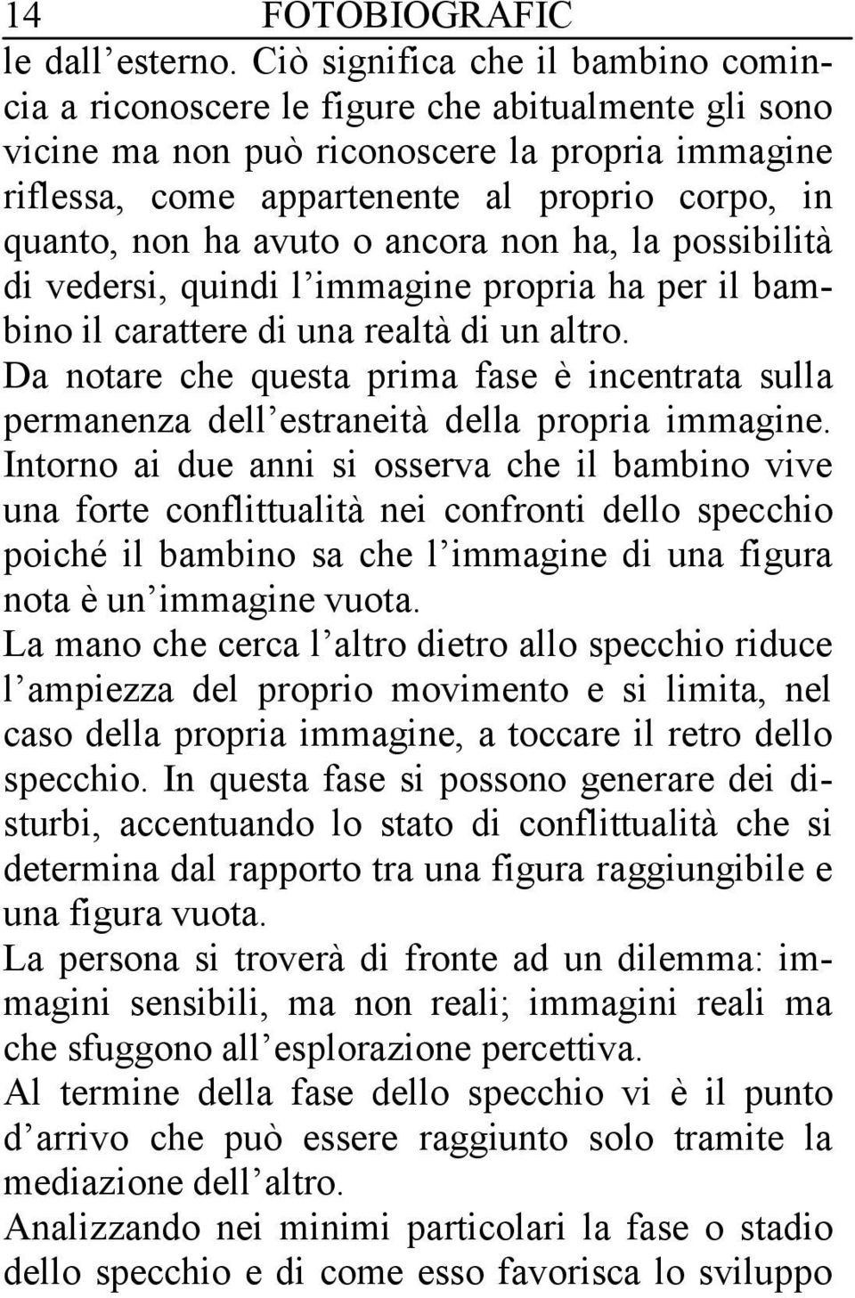 ha avuto o ancora non ha, la possibilità di vedersi, quindi l immagine propria ha per il bambino il carattere di una realtà di un altro.