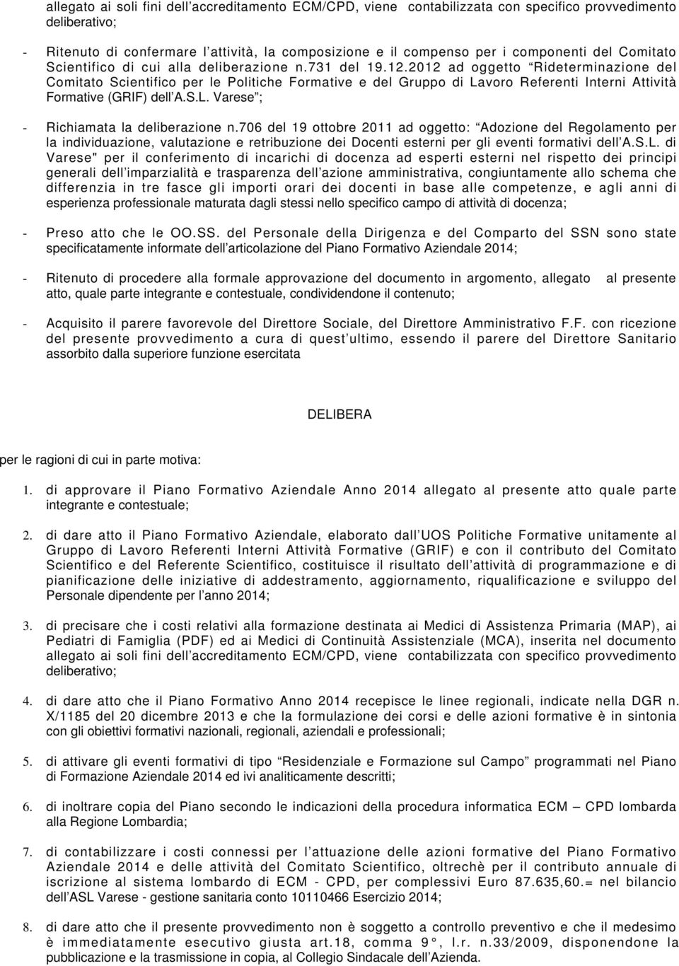 2012 ad oggetto Rideterminazione del Comitato Scientifico per le Politiche Formative e del Gruppo di Lavoro Referenti Interni Attività Formative (GRIF) dell A.S.L. Varese ; - Richiamata la deliberazione n.