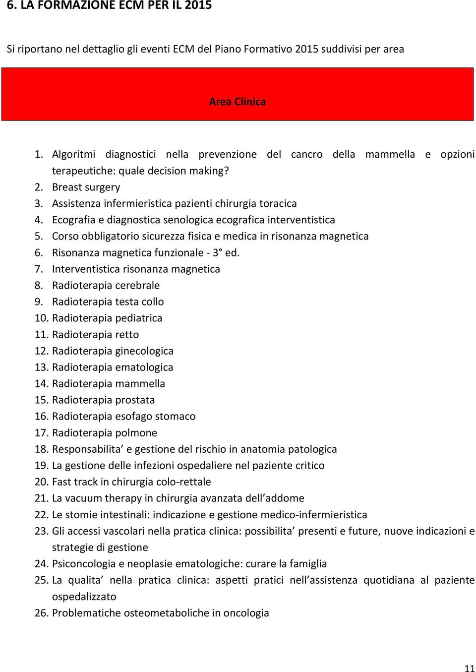 Ecografia e diagnostica senologica ecografica interventistica 5. Corso obbligatorio sicurezza fisica e medica in risonanza magnetica 6. Risonanza magnetica funzionale 3 ed. 7.