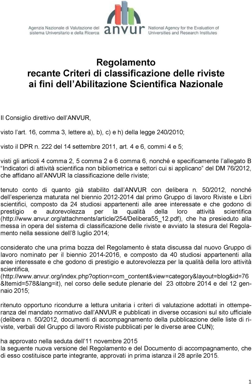 4 e 6, commi 4 e 5; visti gli articoli 4 comma 2, 5 comma 2 e 6 comma 6, nonché e specificamente l allegato B Indicatori di attività scientifica non bibliometrica e settori cui si applicano del DM