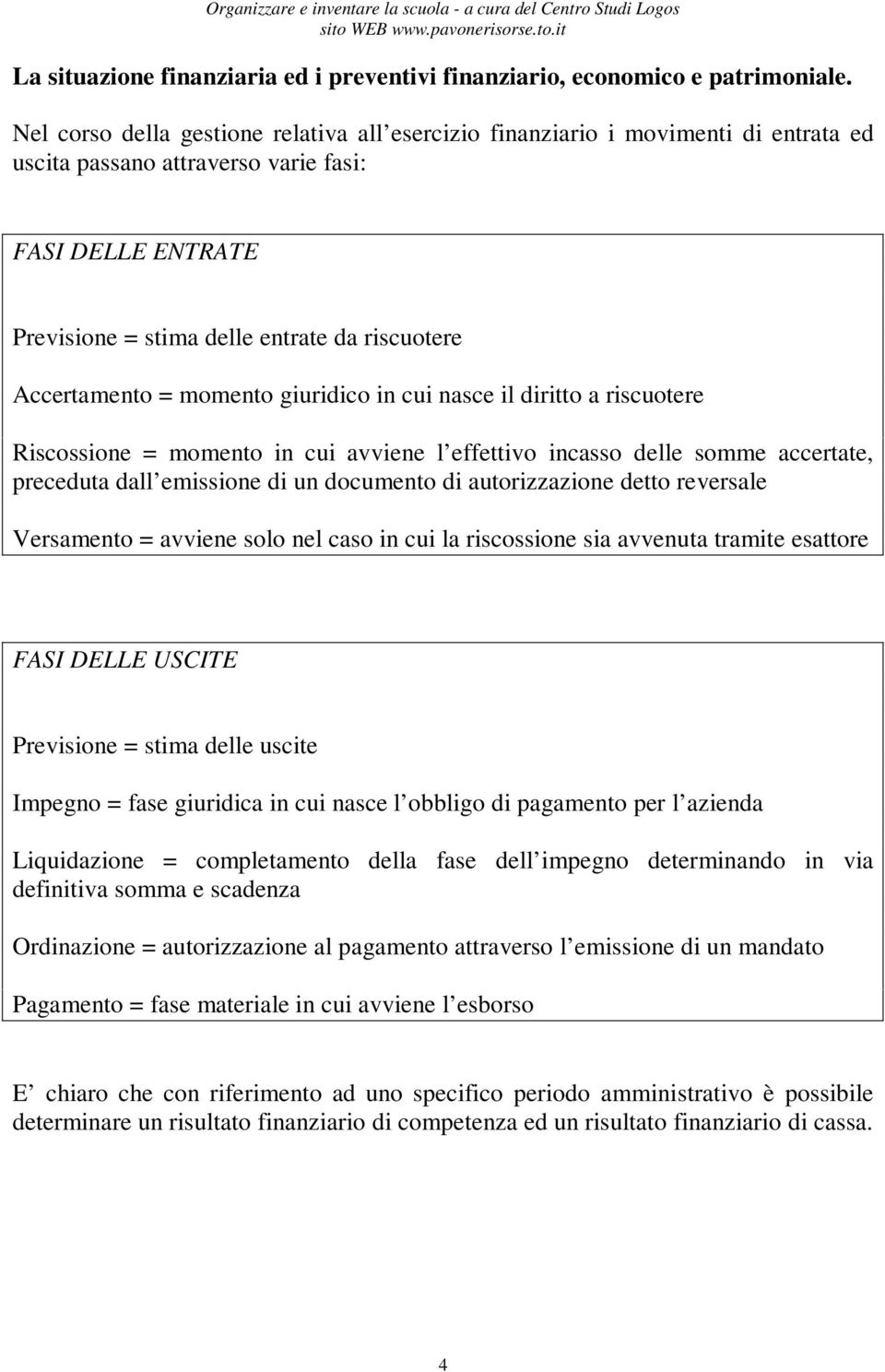 Accertamento = momento giuridico in cui nasce il diritto a riscuotere Riscossione = momento in cui avviene l effettivo incasso delle somme accertate, preceduta dall emissione di un documento di