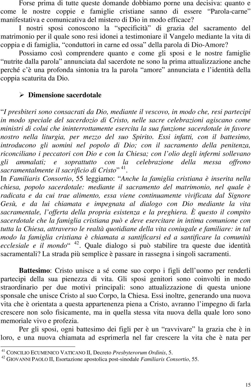 I nostri sposi conoscono la specificità di grazia del sacramento del matrimonio per il quale sono resi idonei a testimoniare il Vangelo mediante la vita di coppia e di famiglia, conduttori in carne