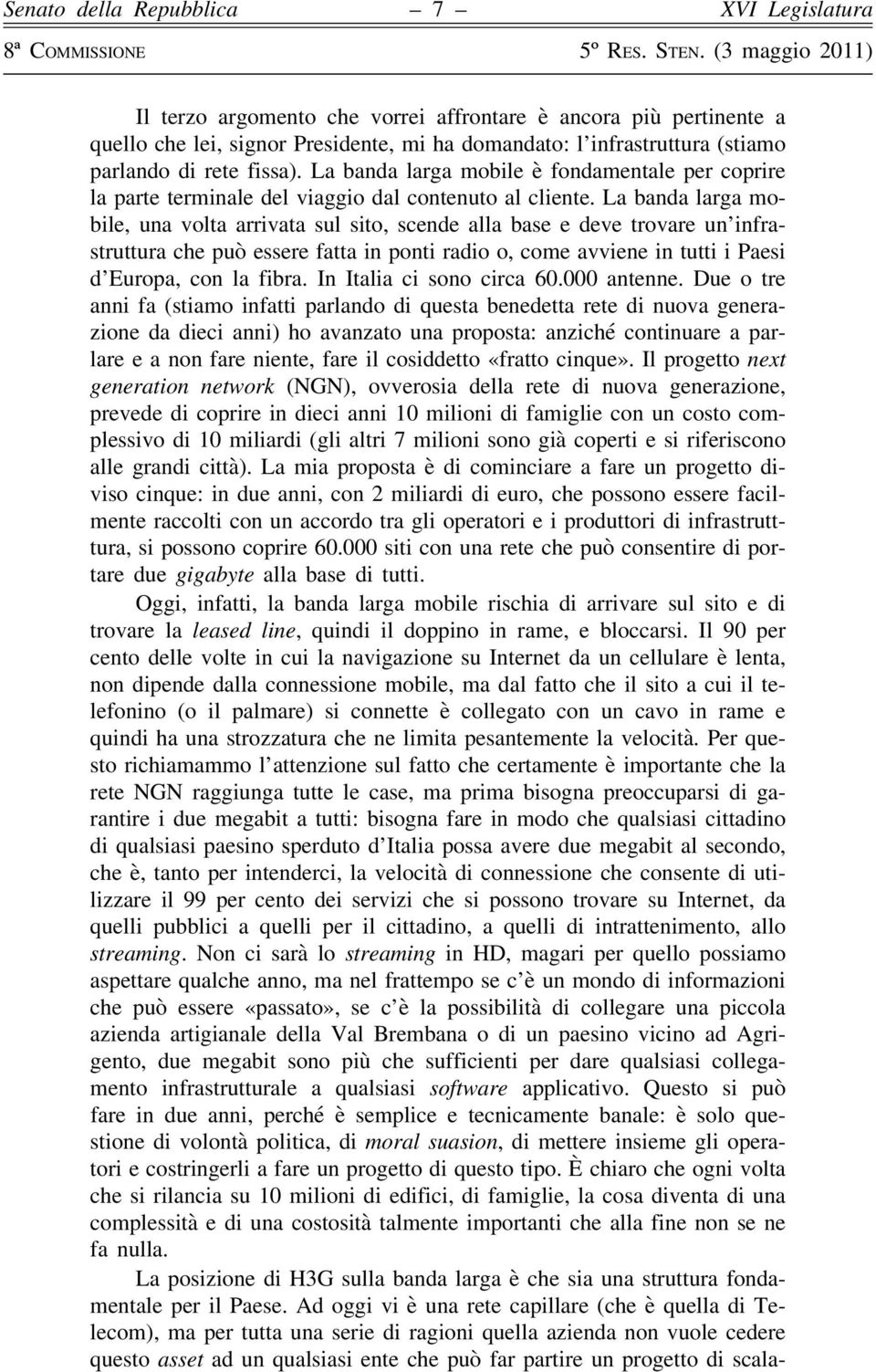 La banda larga mobile, una volta arrivata sul sito, scende alla base e deve trovare un infrastruttura che può essere fatta in ponti radio o, come avviene in tutti i Paesi d Europa, con la fibra.