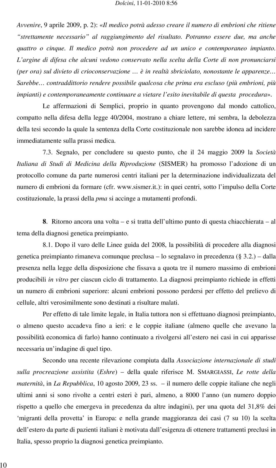 L argine di difesa che alcuni vedono conservato nella scelta della Corte di non pronunciarsi (per ora) sul divieto di crioconservazione è in realtà sbriciolato, nonostante le apparenze Sarebbe