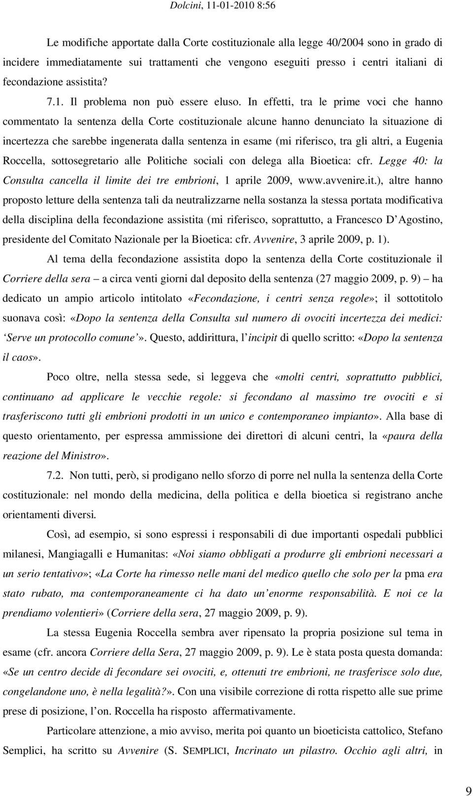 In effetti, tra le prime voci che hanno commentato la sentenza della Corte costituzionale alcune hanno denunciato la situazione di incertezza che sarebbe ingenerata dalla sentenza in esame (mi