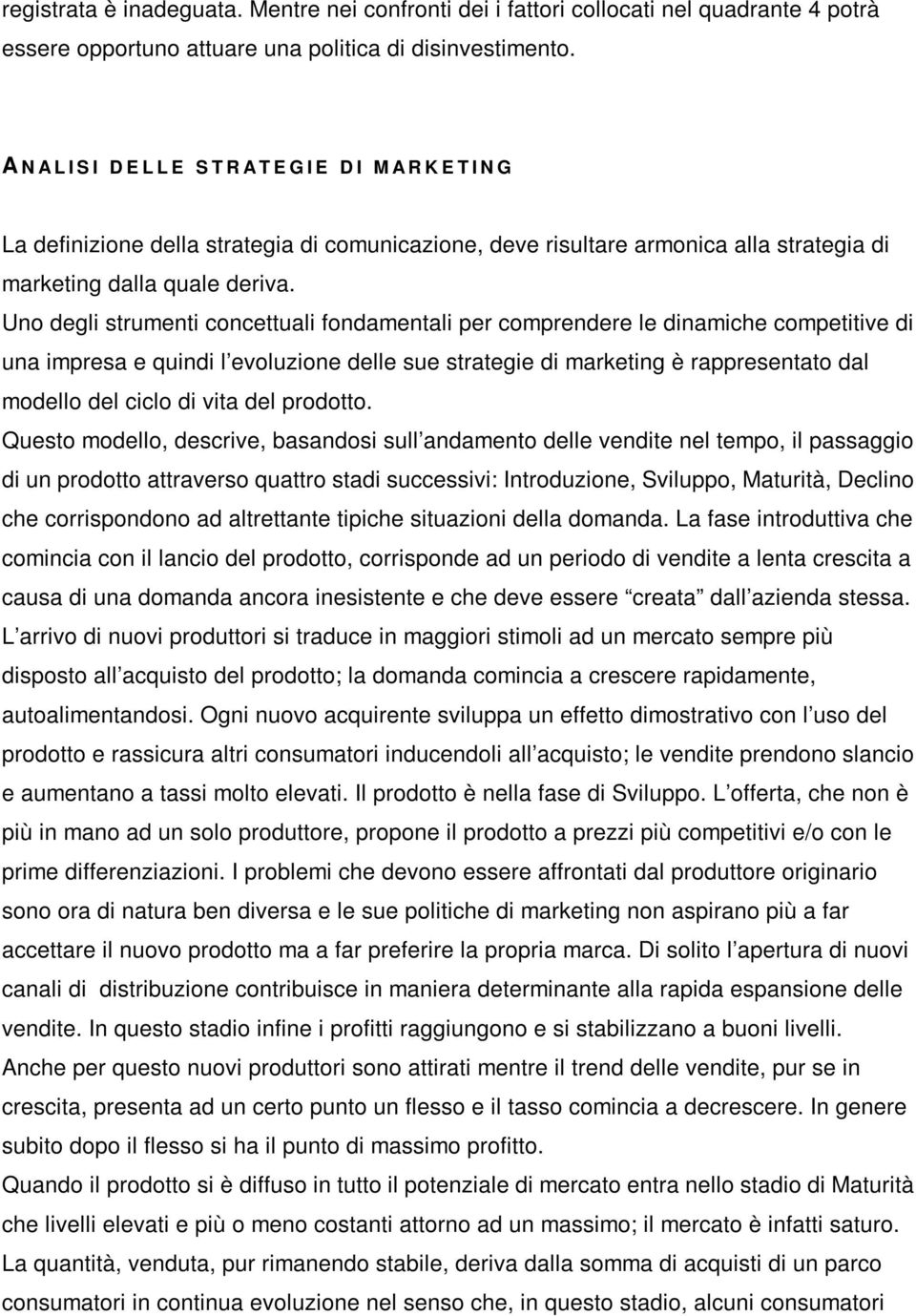 Uno degli strumenti concettuali fondamentali per comprendere le dinamiche competitive di una impresa e quindi l evoluzione delle sue strategie di marketing è rappresentato dal modello del ciclo di