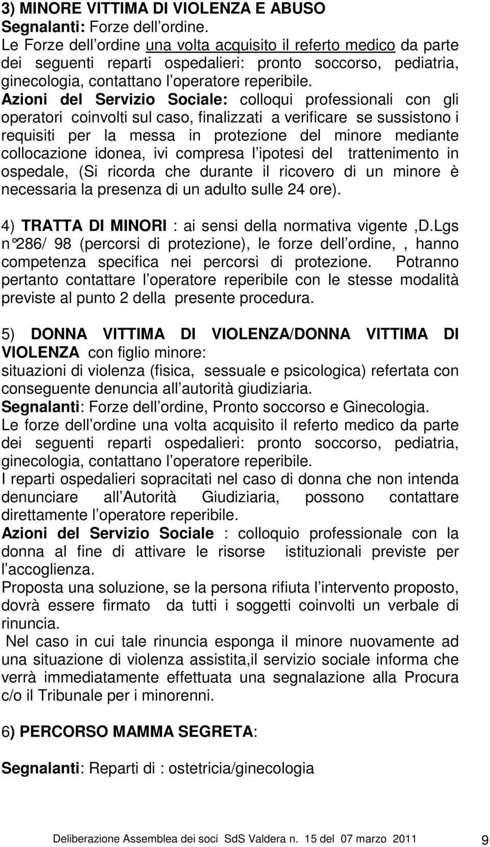 Azioni del Servizio Sociale: colloqui professionali con gli operatori coinvolti sul caso, finalizzati a verificare se sussistono i requisiti per la messa in protezione del minore mediante