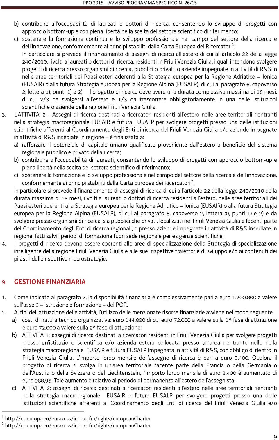 particolare si prevede il finanziamento di assegni di ricerca all estero di cui all articolo 22 della legge 240/2010, rivolti a laureati o dottori di ricerca, residenti in Friuli Venezia Giulia, i