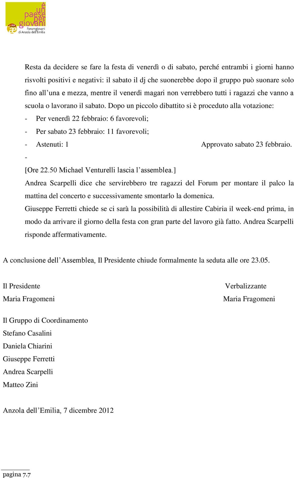 Dopo un piccolo dibattito si è proceduto alla votazione: - Per venerdì 22 febbraio: 6 favorevoli; - Per sabato 23 febbraio: 11 favorevoli; - Astenuti: 1 Approvato sabato 23 febbraio. - [Ore 22.