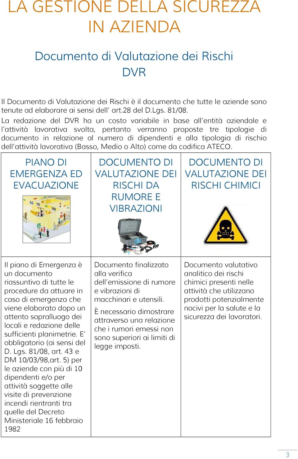 La redazione del DVR ha un costo variabile in base all entità aziendale e l attività lavorativa svolta, pertanto verranno proposte tre tipologie di documento in relazione al numero di dipendenti e