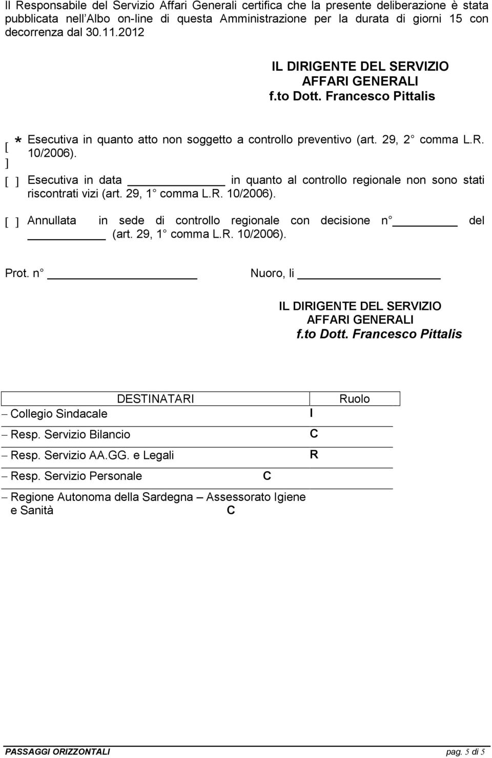 Esecutiva in data in quanto al controllo regionale non sono stati riscontrati vizi (art. 29, 1 comma L.R. 10/2006). Annullata in sede di controllo regionale con decisione n del (art. 29, 1 comma L.R. 10/2006). Prot.