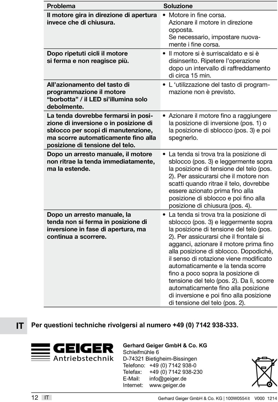 La tenda dovrebbe fermarsi in posizione di inversione o in posizione di sblocco per scopi di manutenzione, ma scorre automaticamente fino alla posizione di tensione del telo.