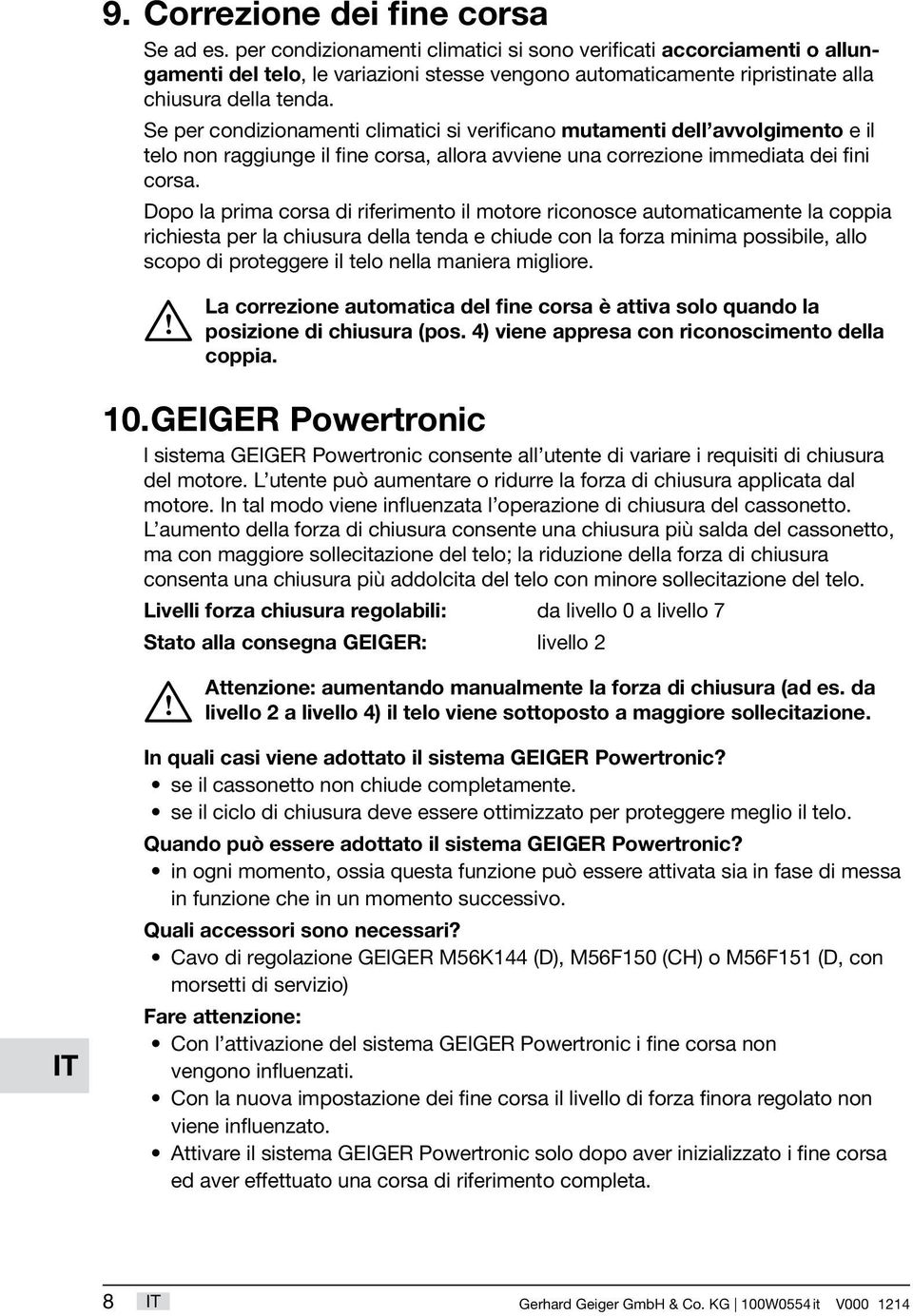 Se per condizionamenti climatici si verificano mutamenti dell avvolgimento e il telo non raggiunge il fine corsa, allora avviene una correzione immediata dei fini corsa.