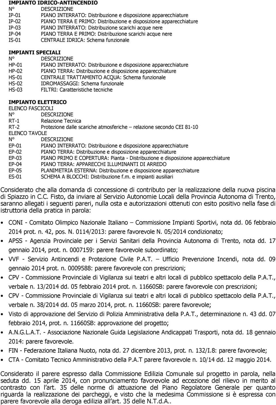 disposizione apparecchiature HP-02 PIANO TERRA: Distribuzione e disposizione apparecchiature HS-01 CENTRALE TRATTAMENTO ACQUA: Schema funzionale HS-02 IDROMASSAGGI: Schema funzionale HS-03 FILTRI: