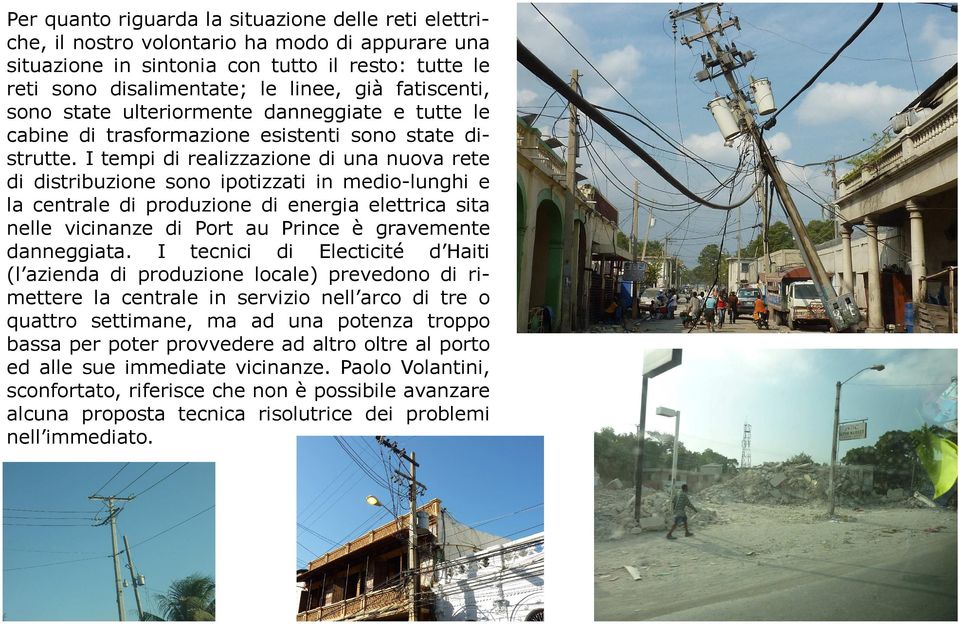 I tempi di realizzazione di una nuova rete di distribuzione sono ipotizzati in medio-lunghi e la centrale di produzione di energia elettrica sita nelle vicinanze di Port au Prince è gravemente