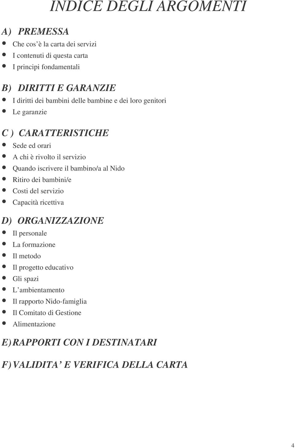 al Nido Ritiro dei bambini/e Costi del servizio Capacità ricettiva D) ORGANIZZAZIONE Il personale La formazione Il metodo Il progetto educativo Gli