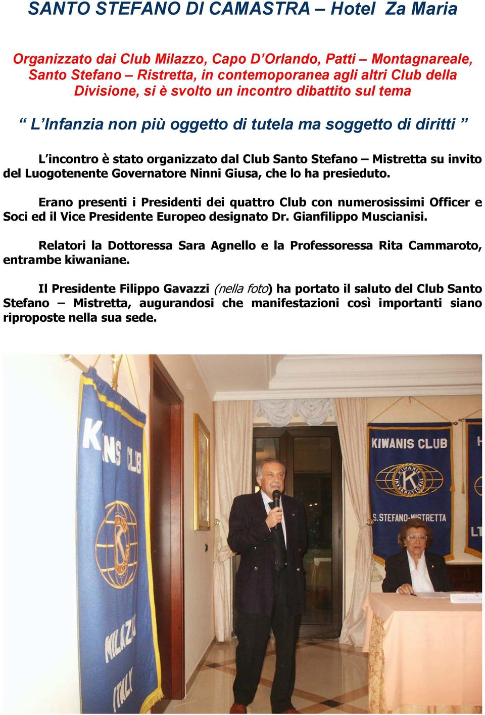 Giusa, che lo ha presieduto. Erano presenti i Presidenti dei quattro Club con numerosissimi Officer e Soci ed il Vice Presidente Europeo designato Dr. Gianfilippo Muscianisi.