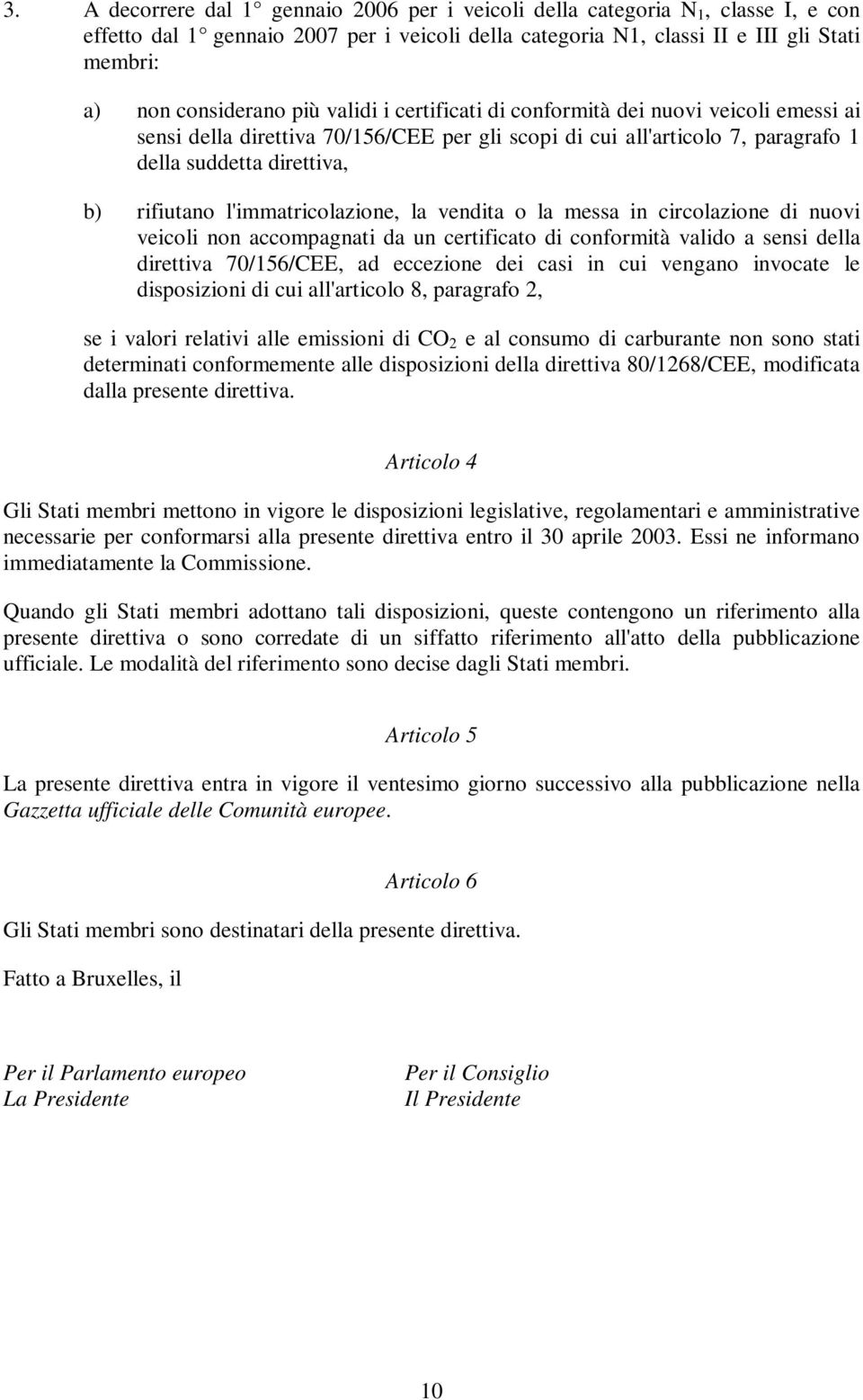 l'immatricolazione, la vendita o la messa in circolazione di nuovi veicoli non accompagnati da un certificato di conformità valido a sensi della direttiva 70/156/CEE, ad eccezione dei casi in cui