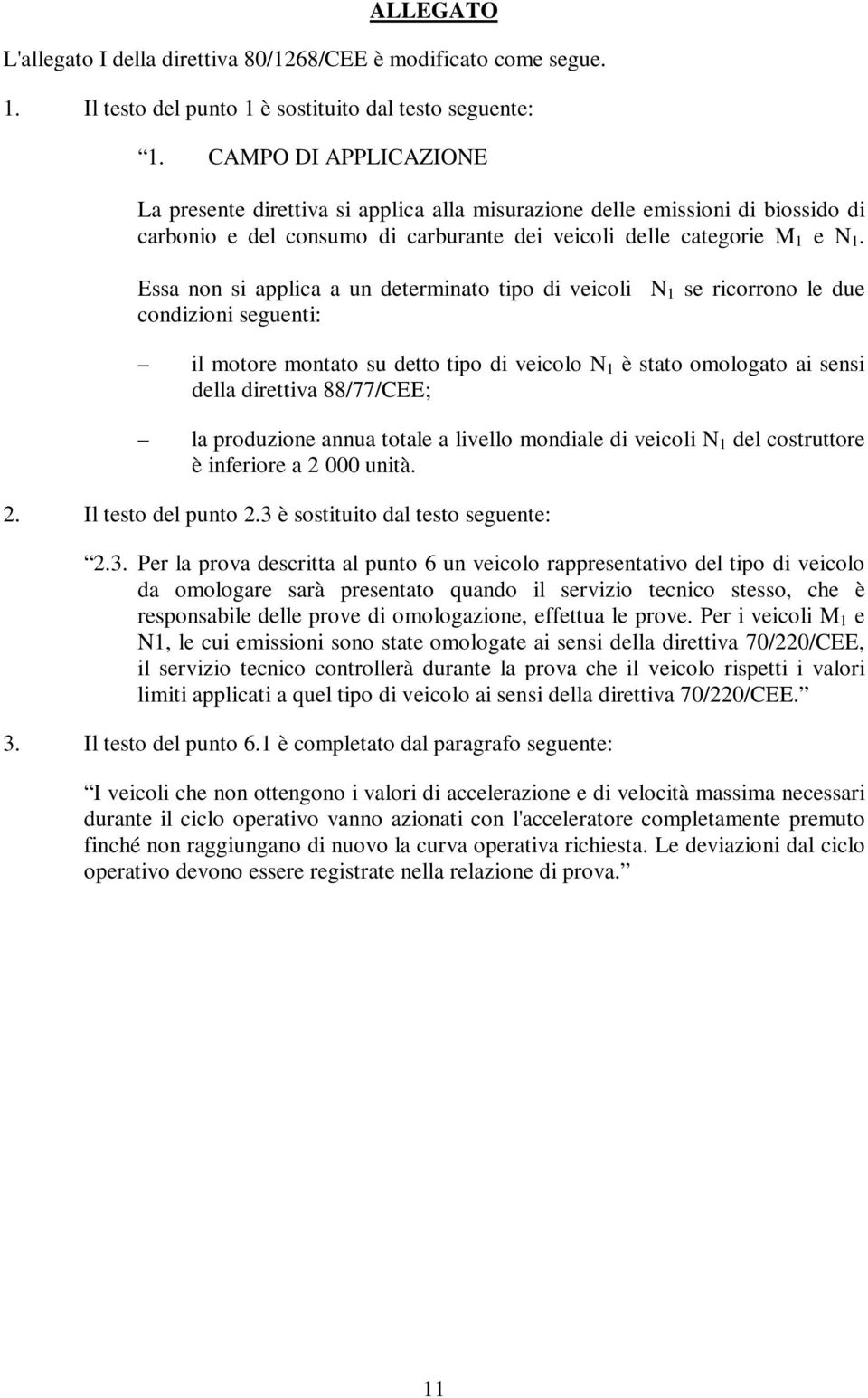 Essa non si applica a un determinato tipo di veicoli condizioni seguenti: N 1 se ricorrono le due il motore montato su detto tipo di veicolo N 1 è stato omologato ai sensi della direttiva 88/77/CEE;