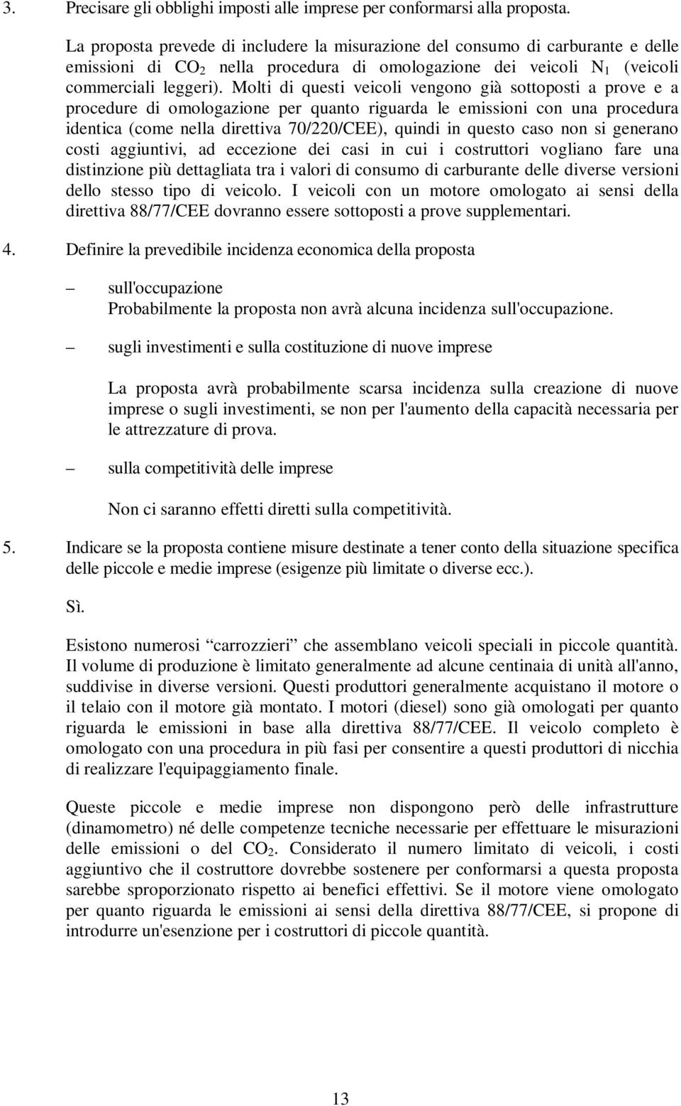 Molti di questi veicoli vengono già sottoposti a prove e a procedure di omologazione per quanto riguarda le emissioni con una procedura identica (come nella direttiva 70/220/CEE), quindi in questo