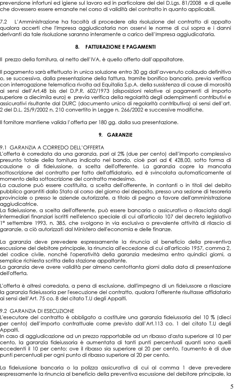 risoluzione saranno interamente a carico dell Impresa aggiudicataria. 8. FATTURAZIONE E PAGAMENTI Il prezzo della fornitura, al netto dell IVA, è quello offerto dall appaltatore.