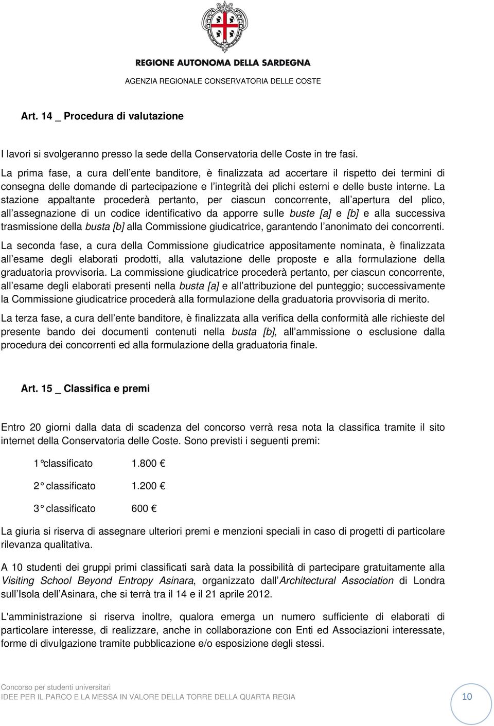 La stazione appaltante procederà pertanto, per ciascun concorrente, all apertura del plico, all assegnazione di un codice identificativo da apporre sulle buste [a] e [b] e alla successiva