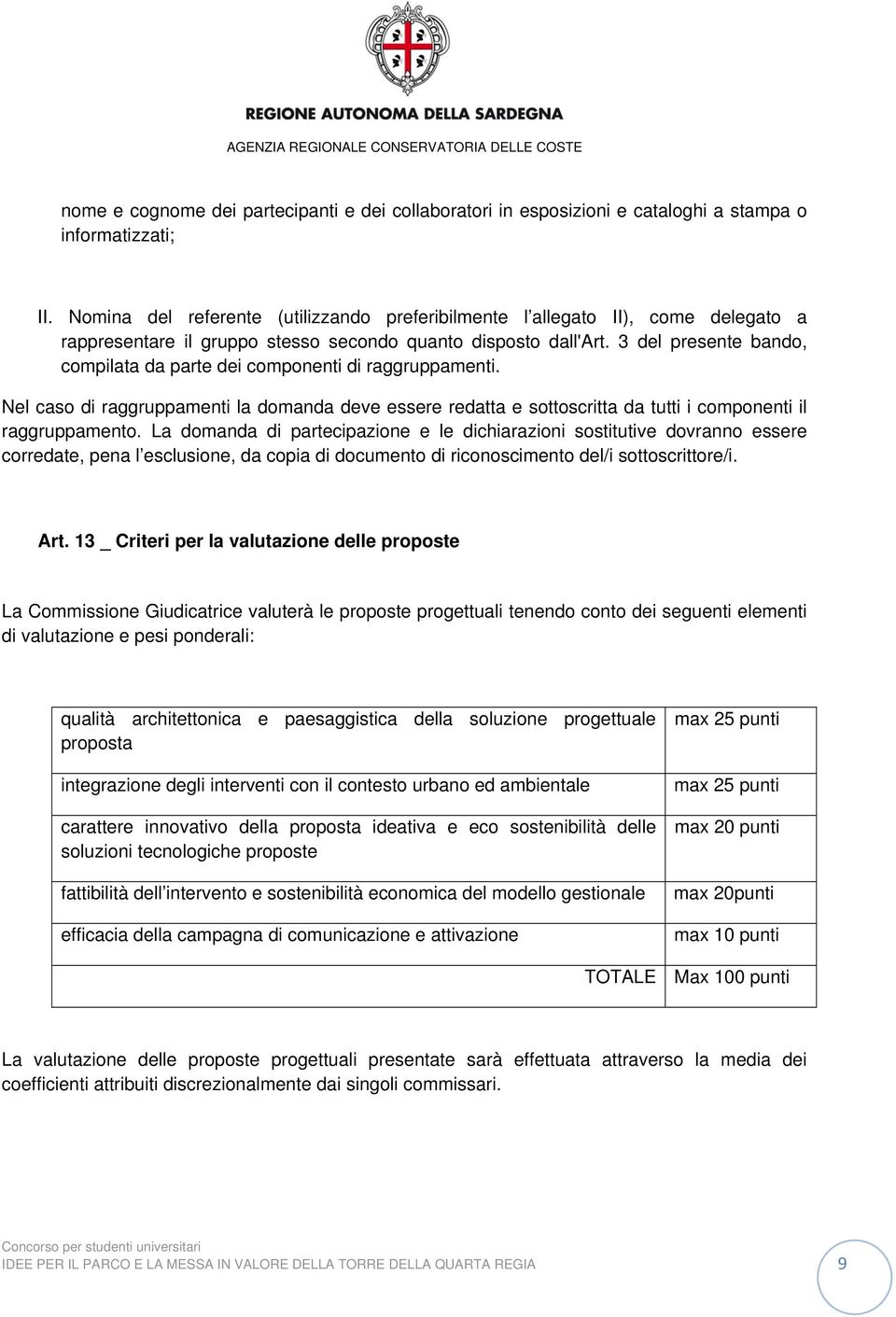 3 del presente bando, compilata da parte dei componenti di raggruppamenti. Nel caso di raggruppamenti la domanda deve essere redatta e sottoscritta da tutti i componenti il raggruppamento.