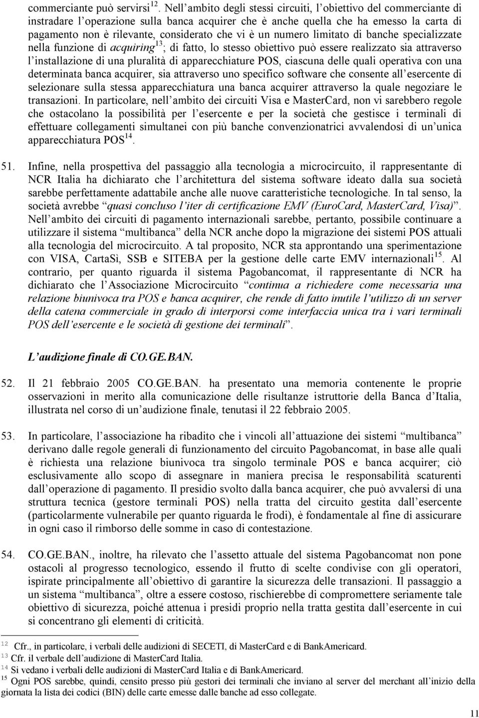 vi è un numero limitato di banche specializzate nella funzione di acquiring 13 ; di fatto, lo stesso obiettivo può essere realizzato sia attraverso l installazione di una pluralità di apparecchiature