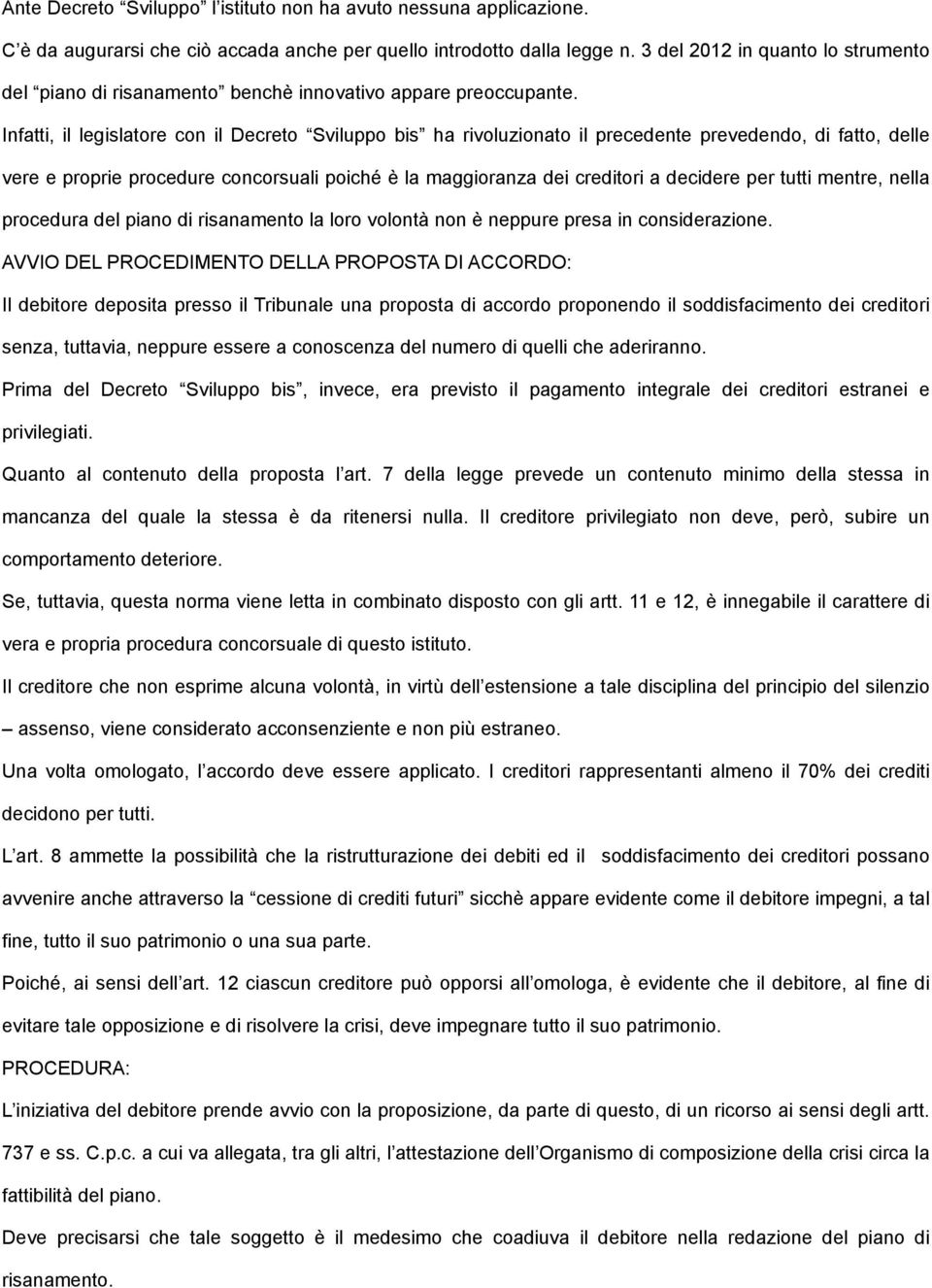 Infatti, il legislatore con il Decreto Sviluppo bis ha rivoluzionato il precedente prevedendo, di fatto, delle vere e proprie procedure concorsuali poiché è la maggioranza dei creditori a decidere