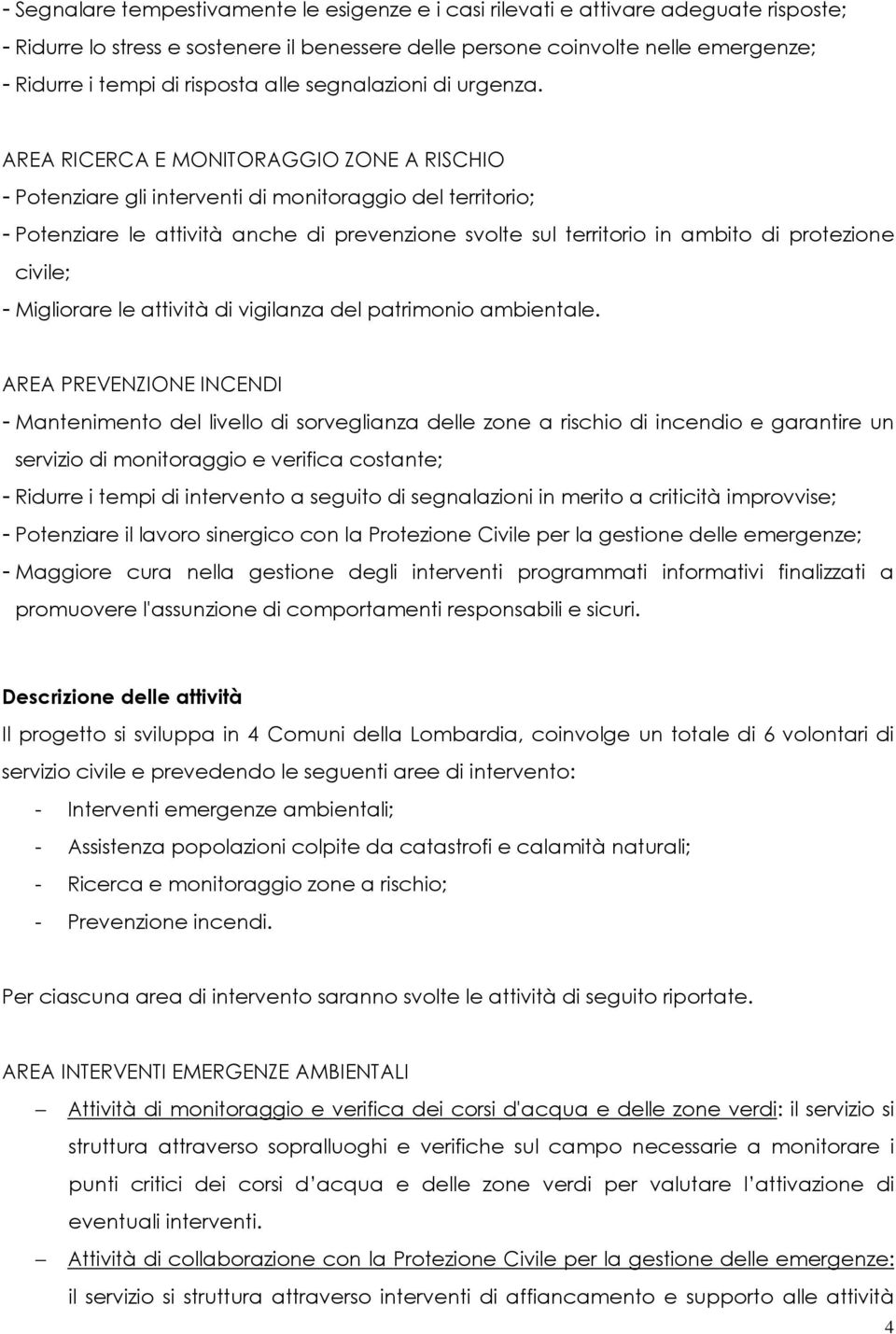 AREA RICERCA E MONITORAGGIO ZONE A RISCHIO - Potenziare gli interventi di monitoraggio del territorio; - Potenziare le attività anche di prevenzione svolte sul territorio in ambito di protezione