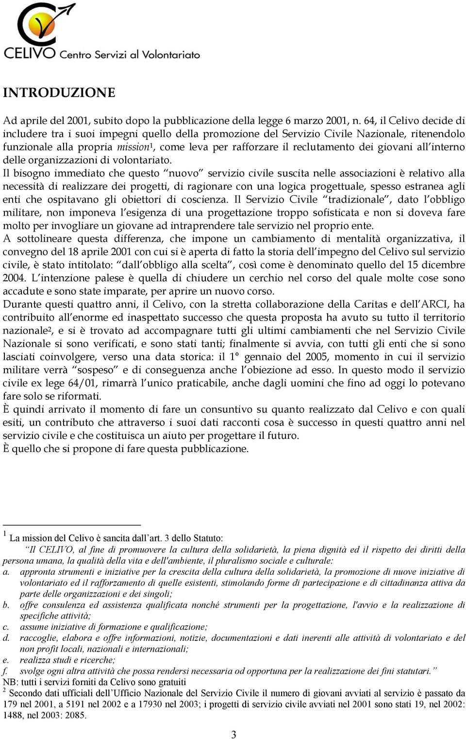 Il bisn immdi ch qus nuv srvizi civil susci nll sscizini è rliv ll ncssià di rlizzr di pri, di rinr cn un lic prul, spss srn li ni ch spivn li biri di cscinz.