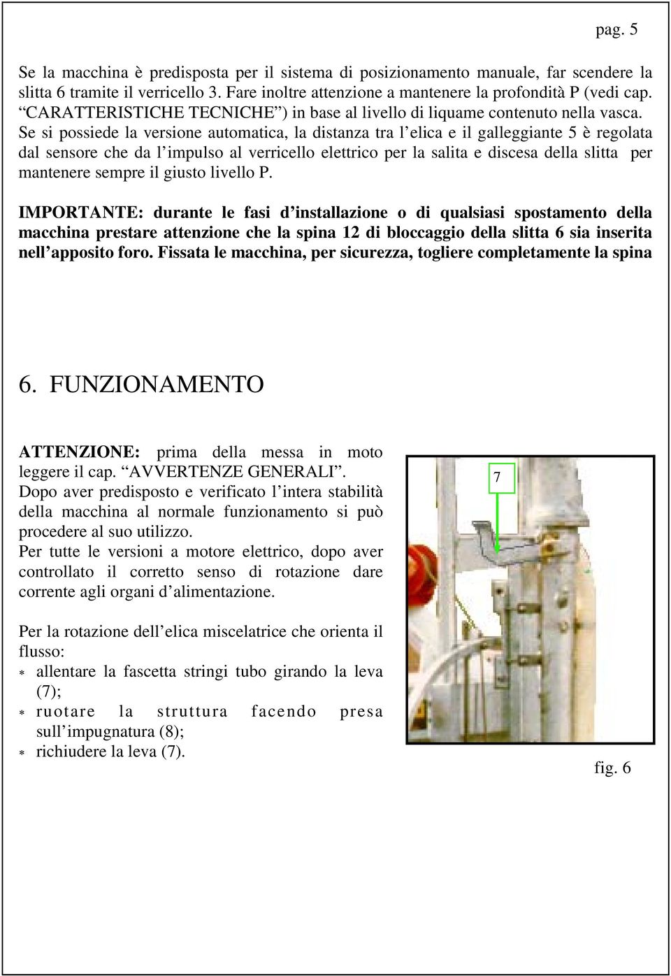 Se si possiede la versione automatica, la distanza tra l elica e il galleggiante 5 è regolata dal sensore che da l impulso al verricello elettrico per la salita e discesa della slitta per mantenere