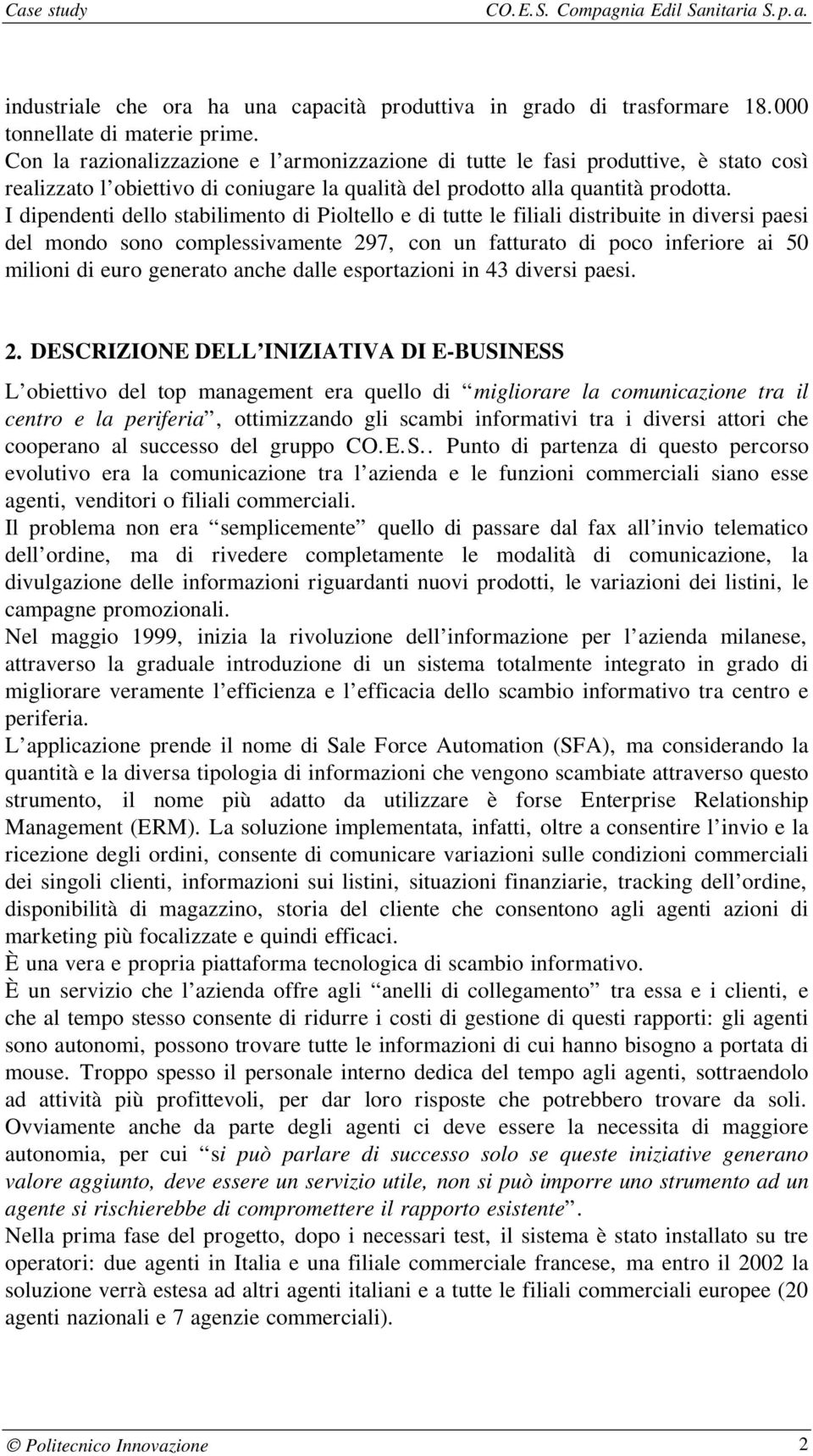 I dipendenti dello stabilimento di Pioltello e di tutte le filiali distribuite in diversi paesi del mondo sono complessivamente 297, con un fatturato di poco inferiore ai 50 milioni di euro generato