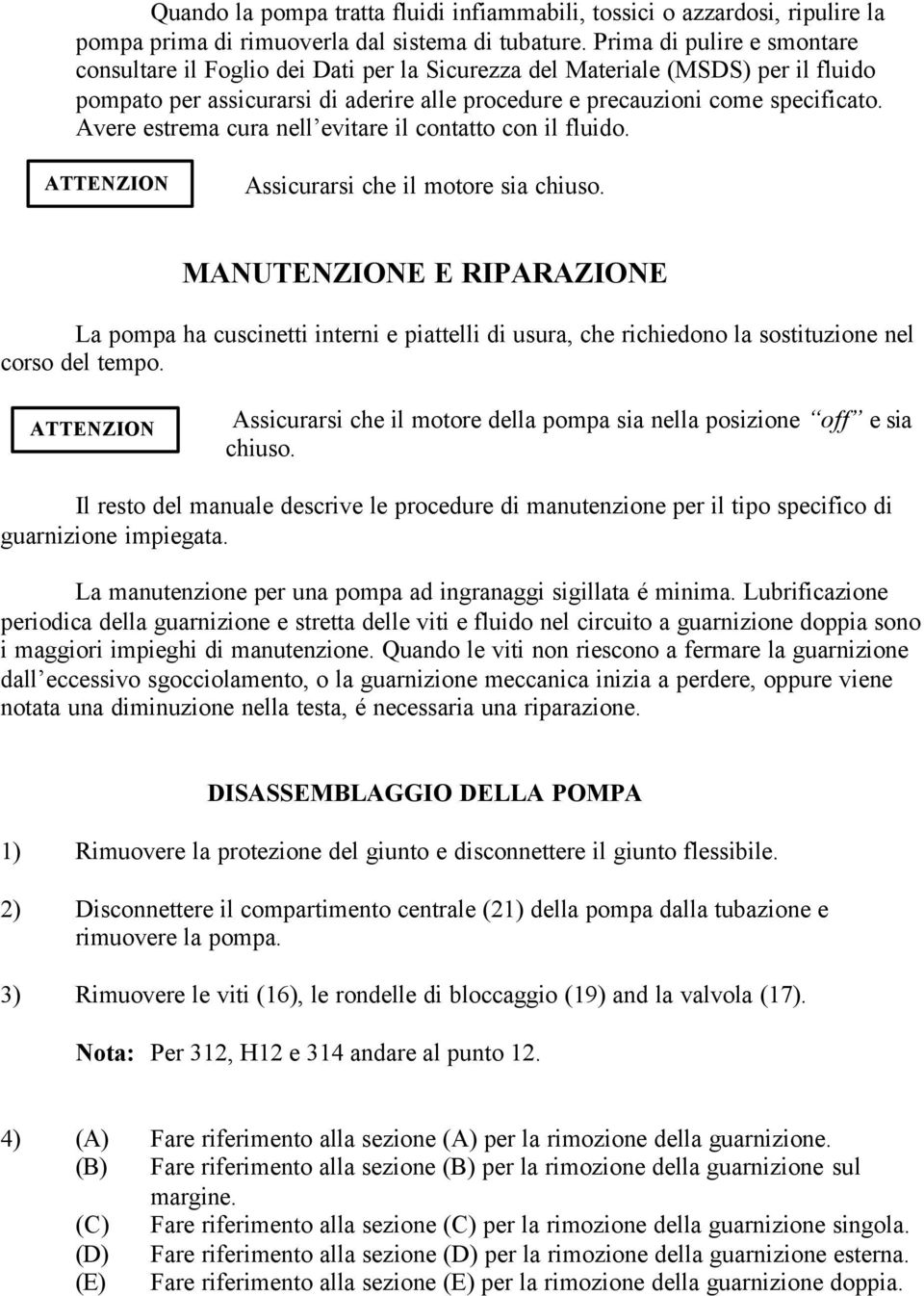 Avere estrema cura nell evitare il contatto con il fluido. Assicurarsi che il motore sia chiuso.