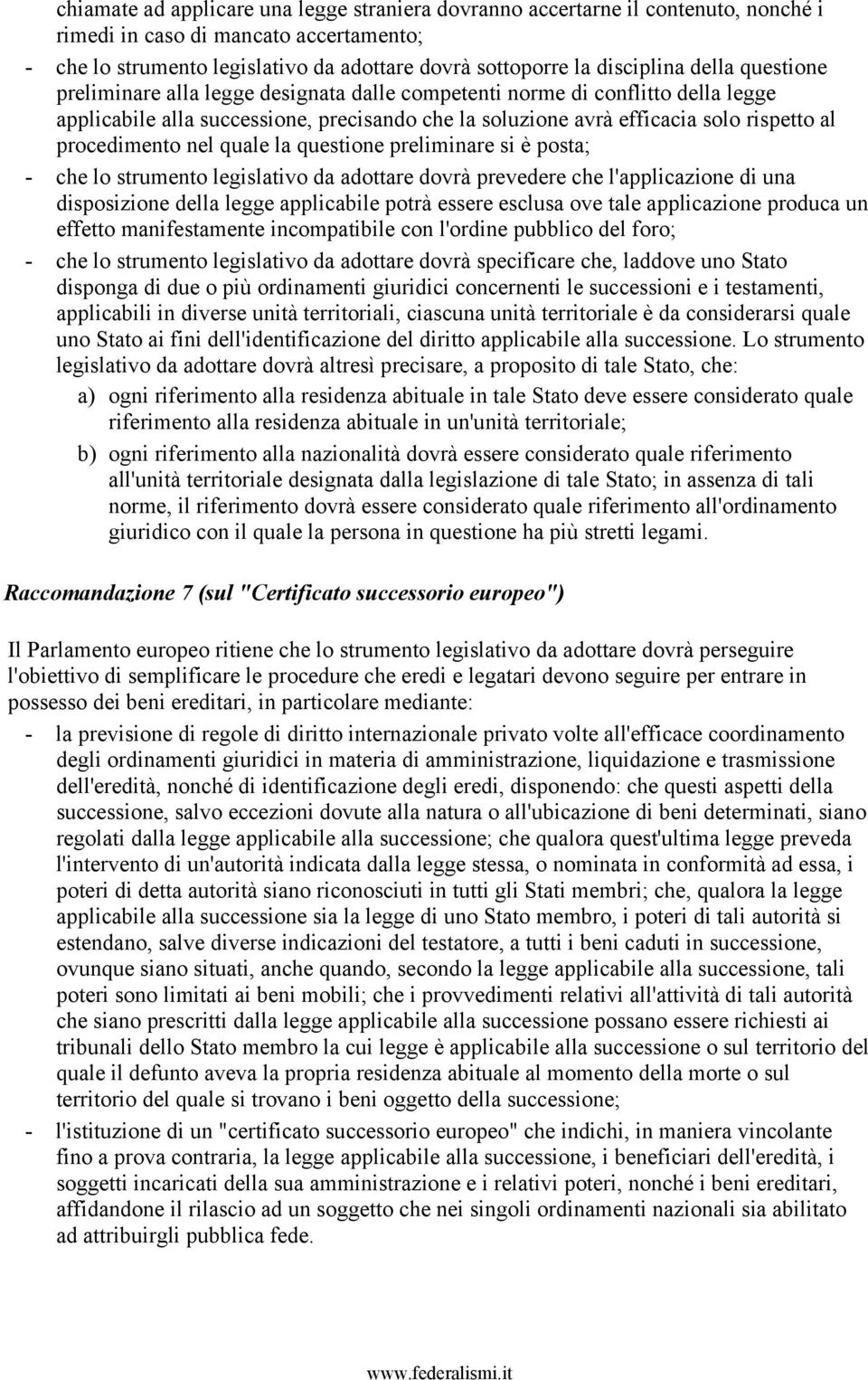 nel quale la questione preliminare si è posta; - che lo strumento legislativo da adottare dovrà prevedere che l'applicazione di una disposizione della legge applicabile potrà essere esclusa ove tale