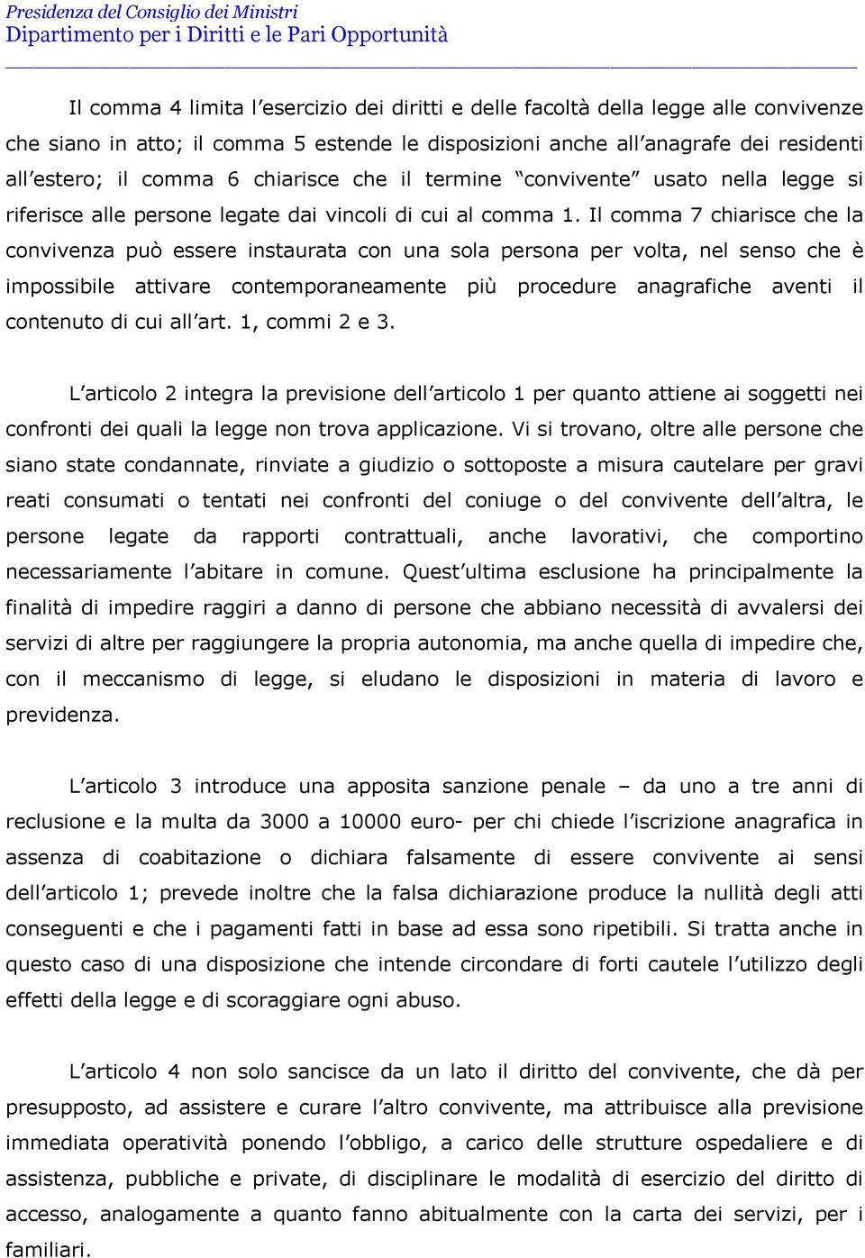 Il comma 7 chiarisce che la convivenza può essere instaurata con una sola persona per volta, nel senso che è impossibile attivare contemporaneamente più procedure anagrafiche aventi il contenuto di