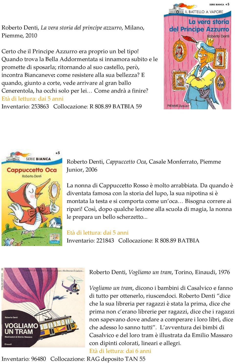 E quando, giunto a corte, vede arrivare al gran ballo Cenerentola, ha occhi solo per lei Come andrà a finire? Età di lettura: dai 5 anni Inventario: 253863 Collocazione: R 808.