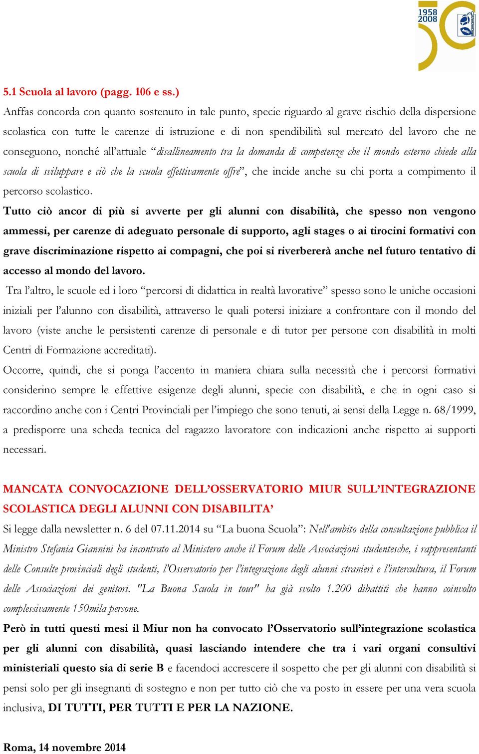 ne conseguono, nonché all attuale disallineamento tra la domanda di competenze che il mondo esterno chiede alla scuola di sviluppare e ciò che la scuola effettivamente offre, che incide anche su chi