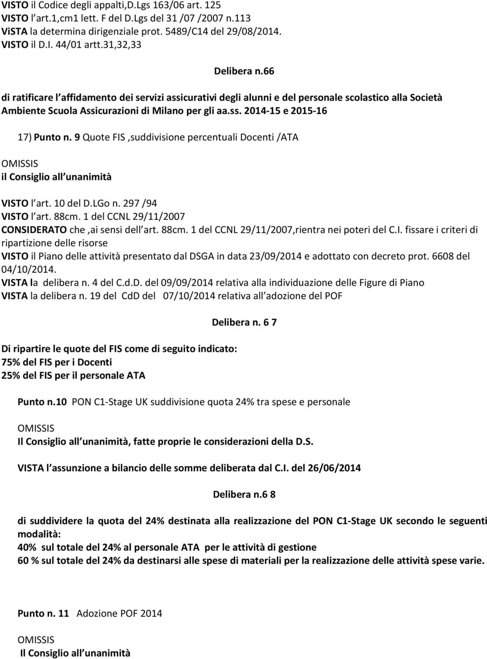 9 Quote FIS,suddivisione percentuali Docenti /ATA il Consiglio all unanimità VISTO l art. 10 del D.LGo n. 297 /94 VISTO l art. 88cm. 1 del CCNL 29/11/2007 CONSIDERATO che,ai sensi dell art. 88cm. 1 del CCNL 29/11/2007,rientra nei poteri del C.